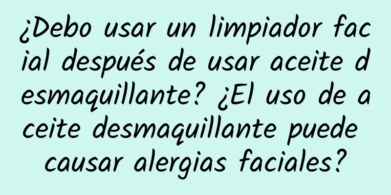 ¿Debo usar un limpiador facial después de usar aceite desmaquillante? ¿El uso de aceite desmaquillante puede causar alergias faciales?