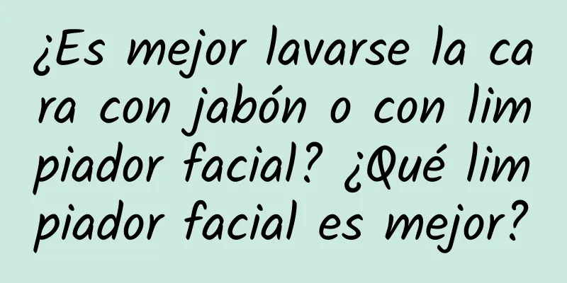 ¿Es mejor lavarse la cara con jabón o con limpiador facial? ¿Qué limpiador facial es mejor?