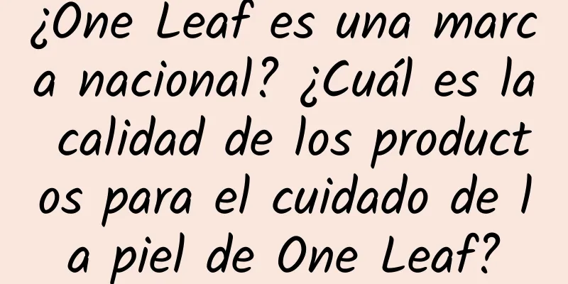 ¿One Leaf es una marca nacional? ¿Cuál es la calidad de los productos para el cuidado de la piel de One Leaf?