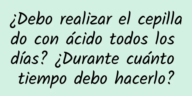 ¿Debo realizar el cepillado con ácido todos los días? ¿Durante cuánto tiempo debo hacerlo?