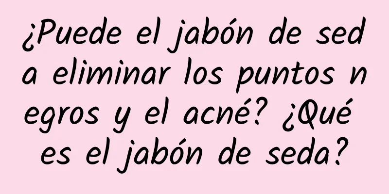 ¿Puede el jabón de seda eliminar los puntos negros y el acné? ¿Qué es el jabón de seda?