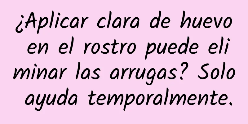 ¿Aplicar clara de huevo en el rostro puede eliminar las arrugas? Solo ayuda temporalmente.