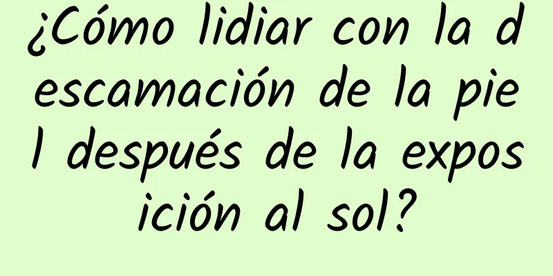 ¿Cómo lidiar con la descamación de la piel después de la exposición al sol?