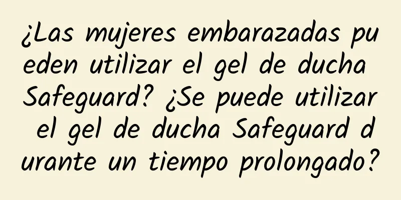 ¿Las mujeres embarazadas pueden utilizar el gel de ducha Safeguard? ¿Se puede utilizar el gel de ducha Safeguard durante un tiempo prolongado?