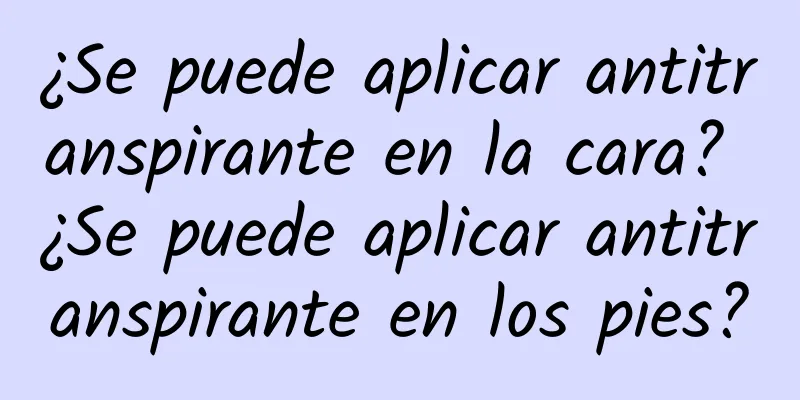 ¿Se puede aplicar antitranspirante en la cara? ¿Se puede aplicar antitranspirante en los pies?