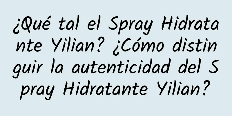 ¿Qué tal el Spray Hidratante Yilian? ¿Cómo distinguir la autenticidad del Spray Hidratante Yilian?