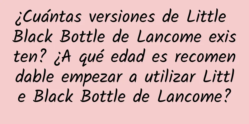 ¿Cuántas versiones de Little Black Bottle de Lancome existen? ¿A qué edad es recomendable empezar a utilizar Little Black Bottle de Lancome?