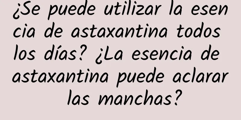 ¿Se puede utilizar la esencia de astaxantina todos los días? ¿La esencia de astaxantina puede aclarar las manchas?