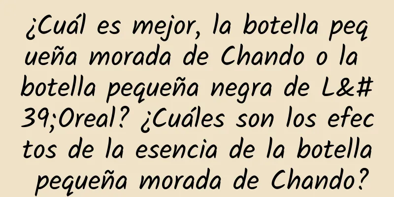 ¿Cuál es mejor, la botella pequeña morada de Chando o la botella pequeña negra de L'Oreal? ¿Cuáles son los efectos de la esencia de la botella pequeña morada de Chando?