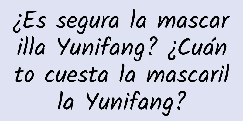 ¿Es segura la mascarilla Yunifang? ¿Cuánto cuesta la mascarilla Yunifang?