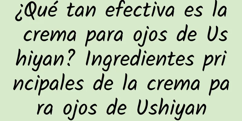 ¿Qué tan efectiva es la crema para ojos de Ushiyan? Ingredientes principales de la crema para ojos de Ushiyan