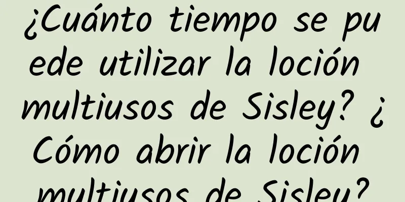 ¿Cuánto tiempo se puede utilizar la loción multiusos de Sisley? ¿Cómo abrir la loción multiusos de Sisley?