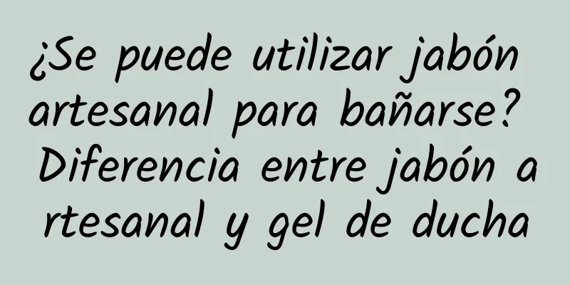 ¿Se puede utilizar jabón artesanal para bañarse? Diferencia entre jabón artesanal y gel de ducha