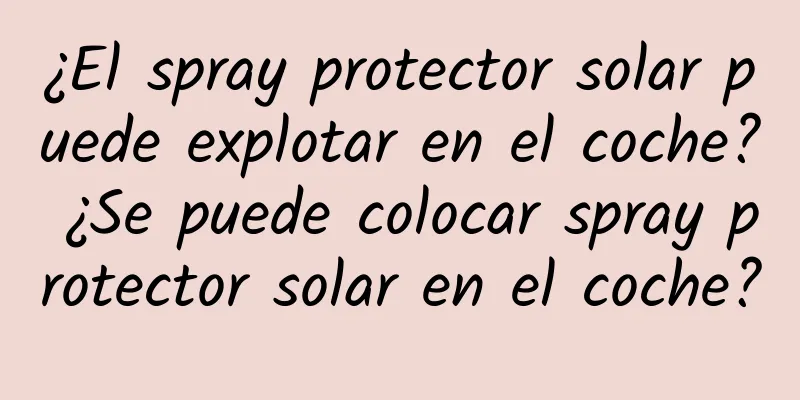 ¿El spray protector solar puede explotar en el coche? ¿Se puede colocar spray protector solar en el coche?