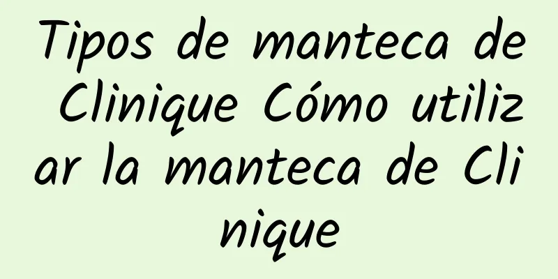 Tipos de manteca de Clinique Cómo utilizar la manteca de Clinique