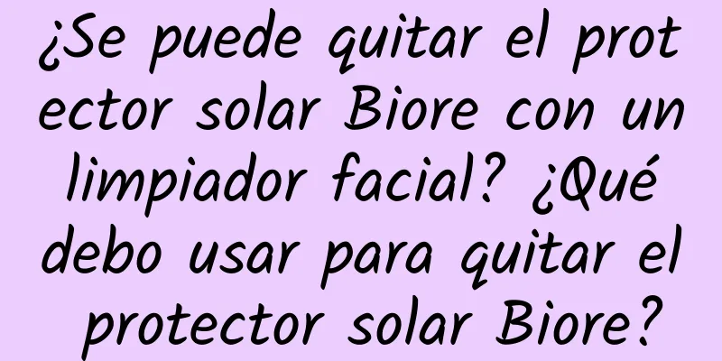 ¿Se puede quitar el protector solar Biore con un limpiador facial? ¿Qué debo usar para quitar el protector solar Biore?