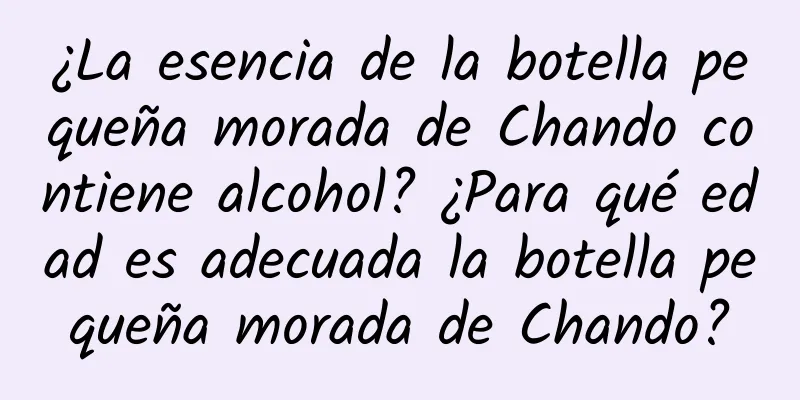 ¿La esencia de la botella pequeña morada de Chando contiene alcohol? ¿Para qué edad es adecuada la botella pequeña morada de Chando?