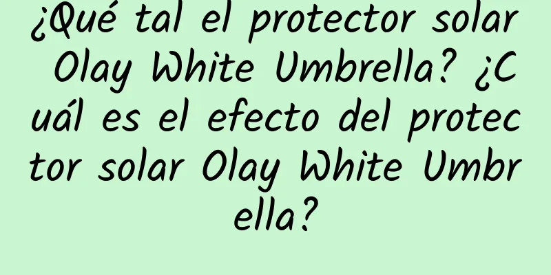 ¿Qué tal el protector solar Olay White Umbrella? ¿Cuál es el efecto del protector solar Olay White Umbrella?