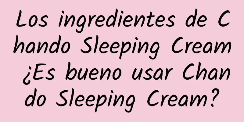 Los ingredientes de Chando Sleeping Cream ¿Es bueno usar Chando Sleeping Cream?