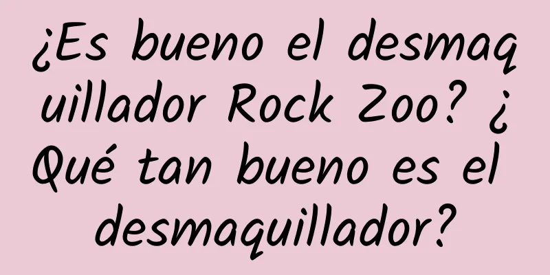 ¿Es bueno el desmaquillador Rock Zoo? ¿Qué tan bueno es el desmaquillador?