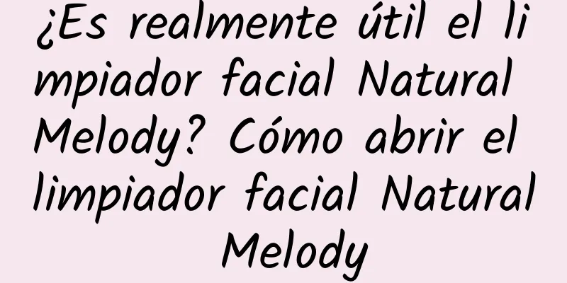 ¿Es realmente útil el limpiador facial Natural Melody? Cómo abrir el limpiador facial Natural Melody