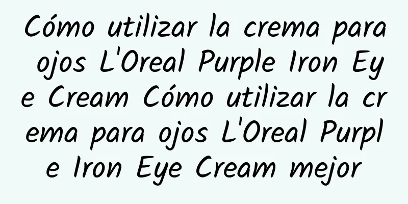 Cómo utilizar la crema para ojos L'Oreal Purple Iron Eye Cream Cómo utilizar la crema para ojos L'Oreal Purple Iron Eye Cream mejor