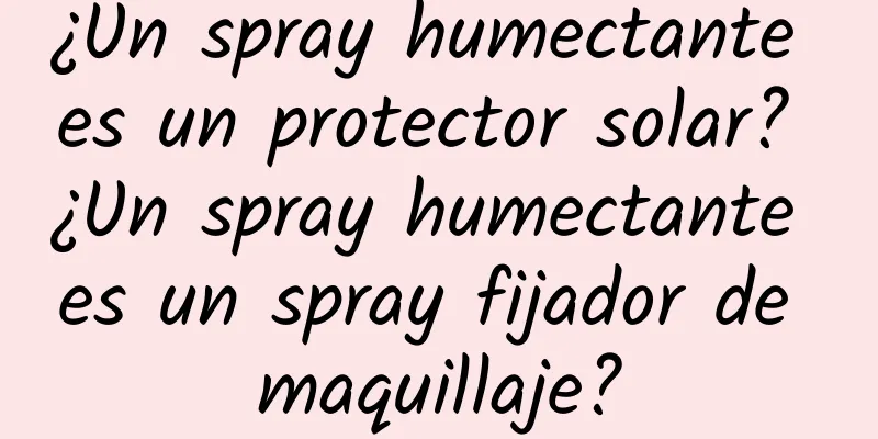 ¿Un spray humectante es un protector solar? ¿Un spray humectante es un spray fijador de maquillaje?