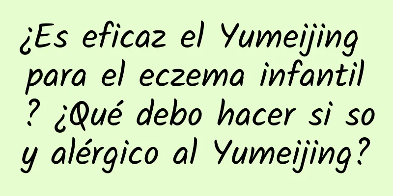 ¿Es eficaz el Yumeijing para el eczema infantil? ¿Qué debo hacer si soy alérgico al Yumeijing?