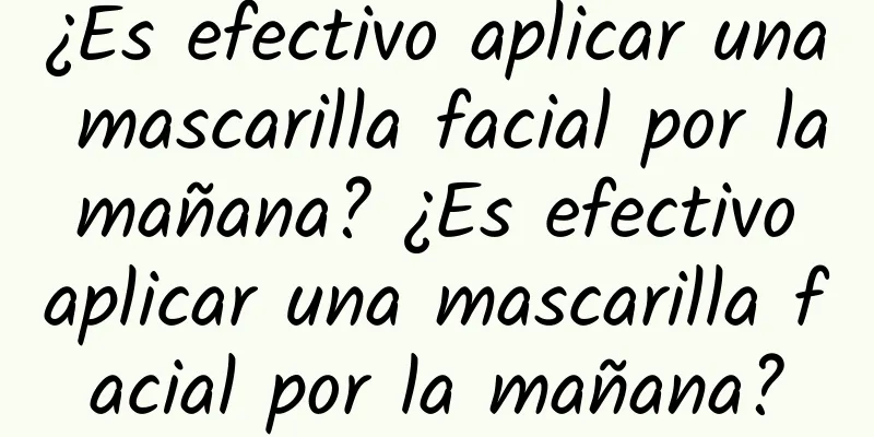 ¿Es efectivo aplicar una mascarilla facial por la mañana? ¿Es efectivo aplicar una mascarilla facial por la mañana?