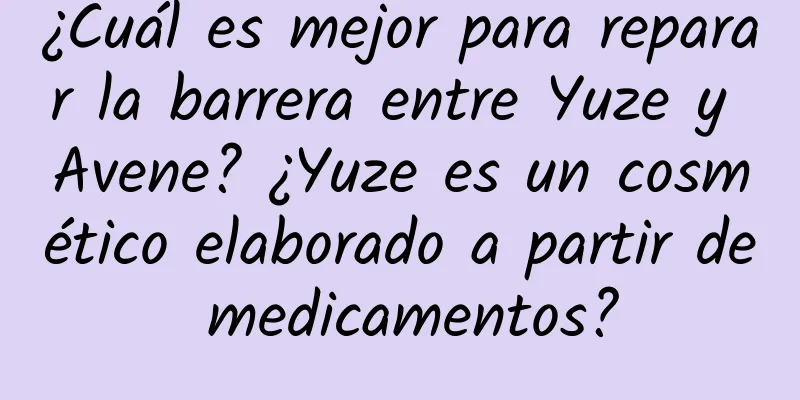 ¿Cuál es mejor para reparar la barrera entre Yuze y Avene? ¿Yuze es un cosmético elaborado a partir de medicamentos?