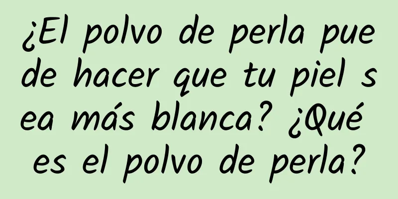 ¿El polvo de perla puede hacer que tu piel sea más blanca? ¿Qué es el polvo de perla?