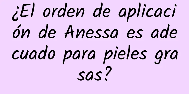 ¿El orden de aplicación de Anessa es adecuado para pieles grasas?