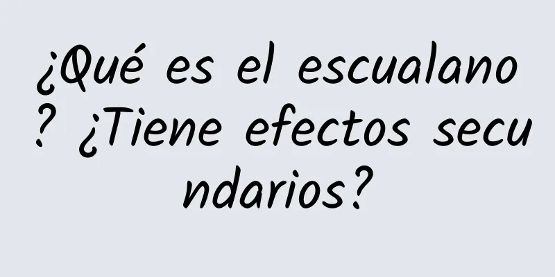 ¿Qué es el escualano? ¿Tiene efectos secundarios?