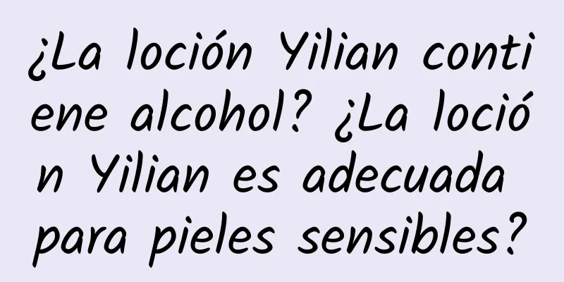 ¿La loción Yilian contiene alcohol? ¿La loción Yilian es adecuada para pieles sensibles?