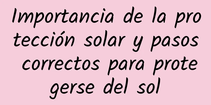 Importancia de la protección solar y pasos correctos para protegerse del sol