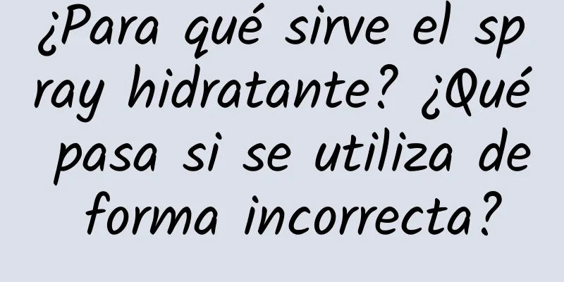 ¿Para qué sirve el spray hidratante? ¿Qué pasa si se utiliza de forma incorrecta?