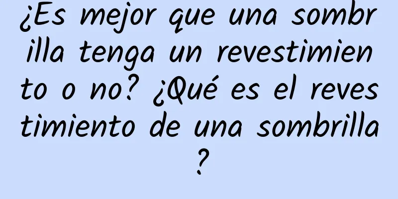 ¿Es mejor que una sombrilla tenga un revestimiento o no? ¿Qué es el revestimiento de una sombrilla?