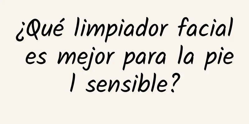 ¿Qué limpiador facial es mejor para la piel sensible?