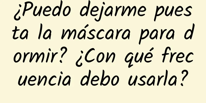 ¿Puedo dejarme puesta la máscara para dormir? ¿Con qué frecuencia debo usarla?