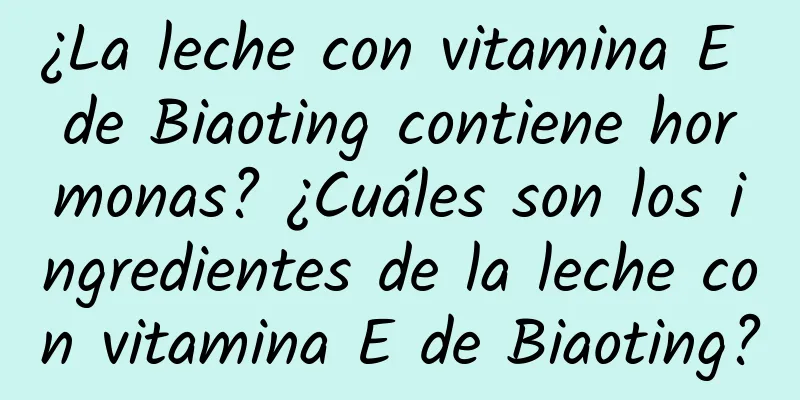 ¿La leche con vitamina E de Biaoting contiene hormonas? ¿Cuáles son los ingredientes de la leche con vitamina E de Biaoting?