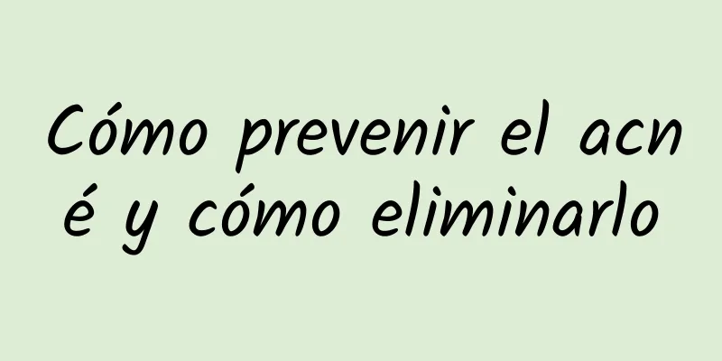 Cómo prevenir el acné y cómo eliminarlo