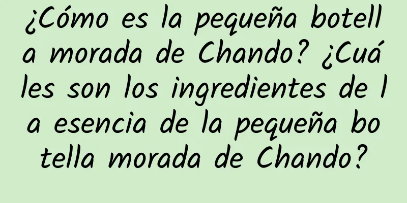 ¿Cómo es la pequeña botella morada de Chando? ¿Cuáles son los ingredientes de la esencia de la pequeña botella morada de Chando?