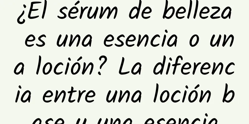 ¿El sérum de belleza es una esencia o una loción? La diferencia entre una loción base y una esencia