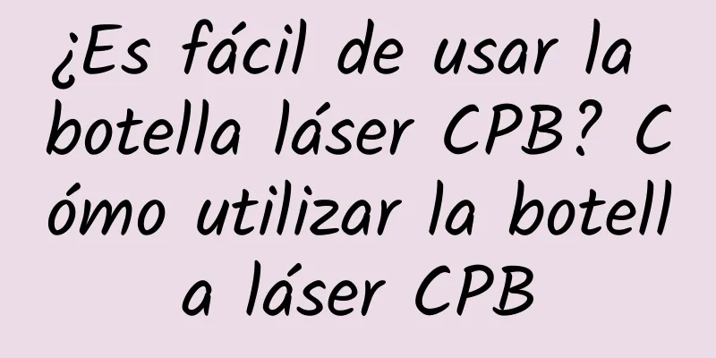 ¿Es fácil de usar la botella láser CPB? Cómo utilizar la botella láser CPB