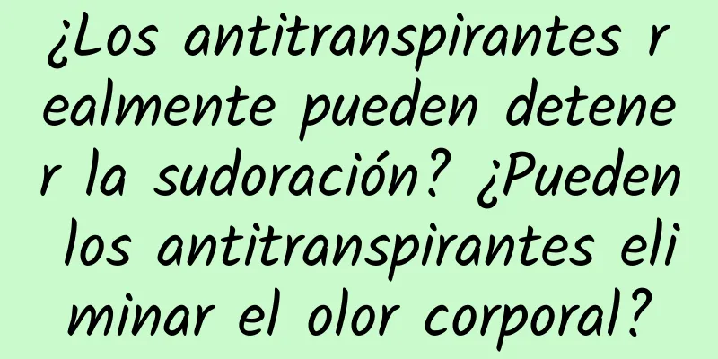 ¿Los antitranspirantes realmente pueden detener la sudoración? ¿Pueden los antitranspirantes eliminar el olor corporal?