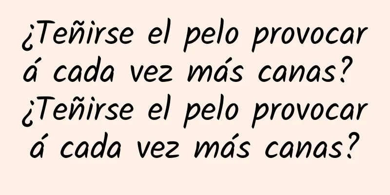 ¿Teñirse el pelo provocará cada vez más canas? ¿Teñirse el pelo provocará cada vez más canas?