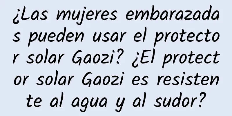 ¿Las mujeres embarazadas pueden usar el protector solar Gaozi? ¿El protector solar Gaozi es resistente al agua y al sudor?