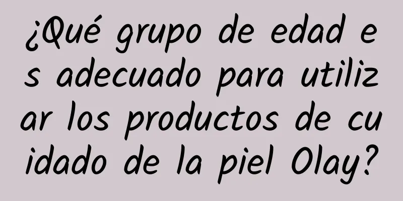 ¿Qué grupo de edad es adecuado para utilizar los productos de cuidado de la piel Olay?