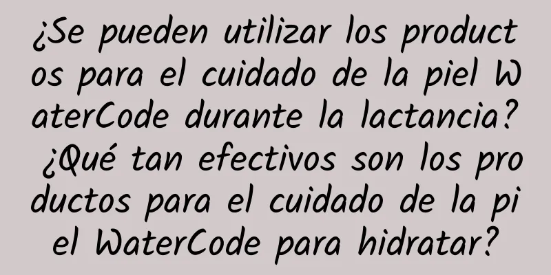 ¿Se pueden utilizar los productos para el cuidado de la piel WaterCode durante la lactancia? ¿Qué tan efectivos son los productos para el cuidado de la piel WaterCode para hidratar?