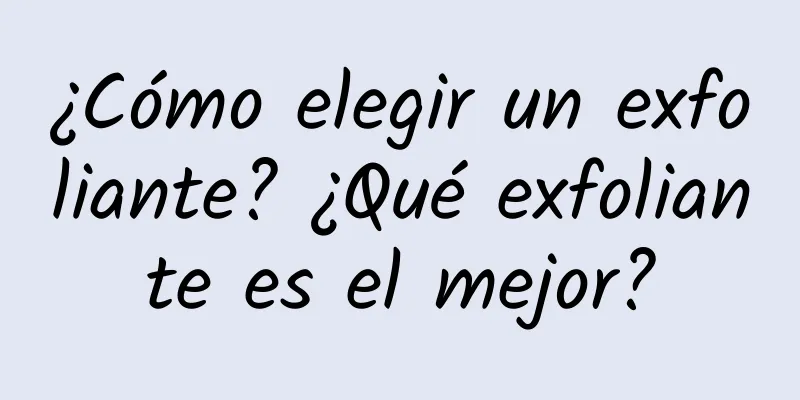 ¿Cómo elegir un exfoliante? ¿Qué exfoliante es el mejor?